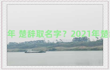 年 楚辞取名字？2021年楚辞取名 男